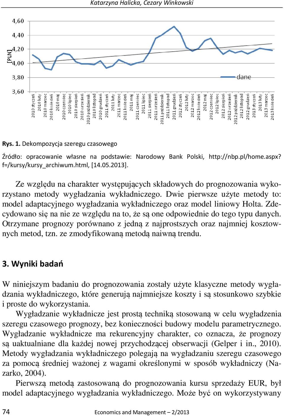 Dwie pierwsze użyte metody to: model adaptacyjnego wygładzania wykładniczego oraz model liniowy Holta. Zdecydowano się na nie ze względu na to, że są one odpowiednie do tego typu danych.