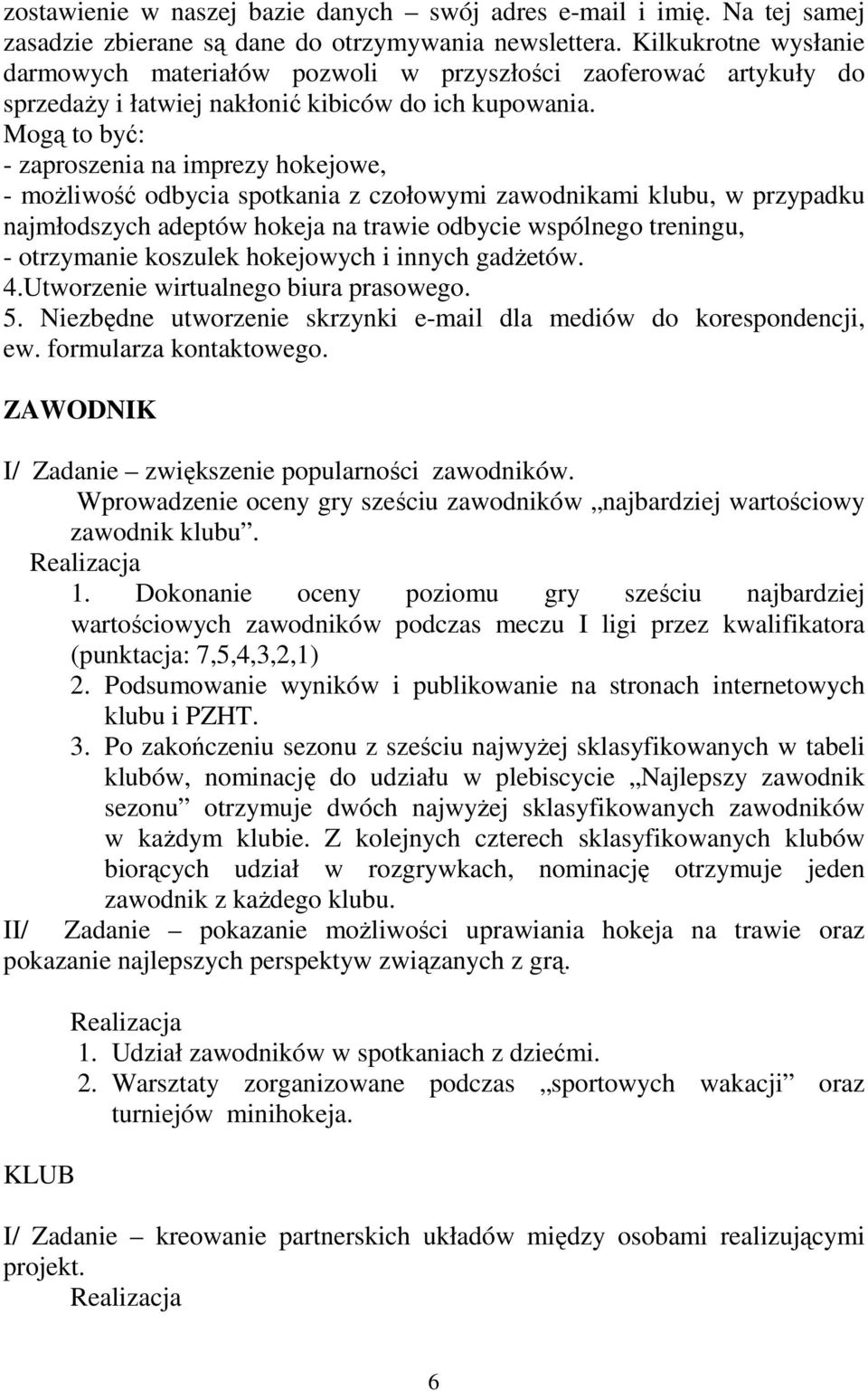 Mogą to być: - zaproszenia na imprezy hokejowe, - możliwość odbycia spotkania z czołowymi zawodnikami klubu, w przypadku najmłodszych adeptów hokeja na trawie odbycie wspólnego treningu, - otrzymanie