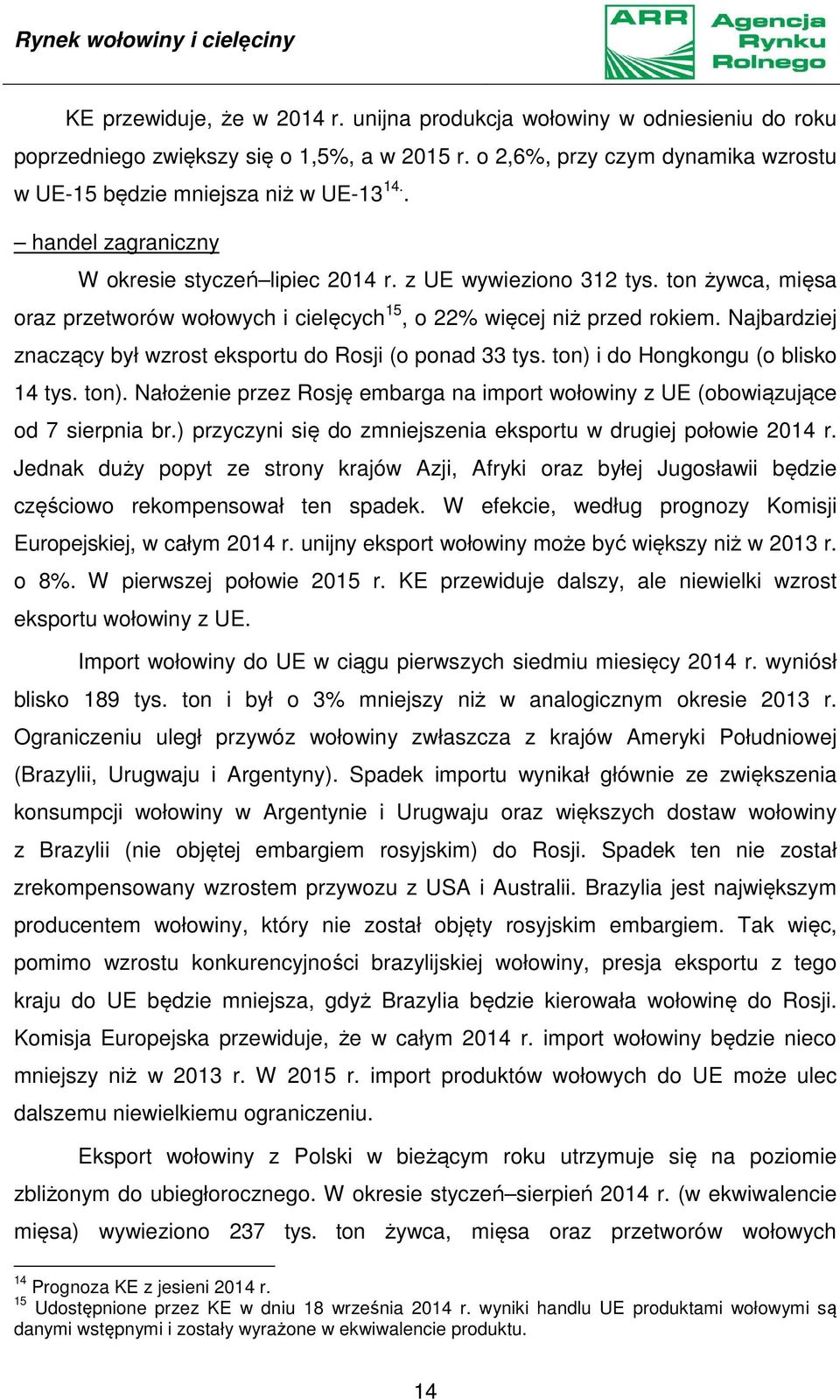 ton żywca, mięsa oraz przetworów wołowych i cielęcych 15, o 22% więcej niż przed rokiem. Najbardziej znaczący był wzrost eksportu do Rosji (o ponad 33 tys. ton) 