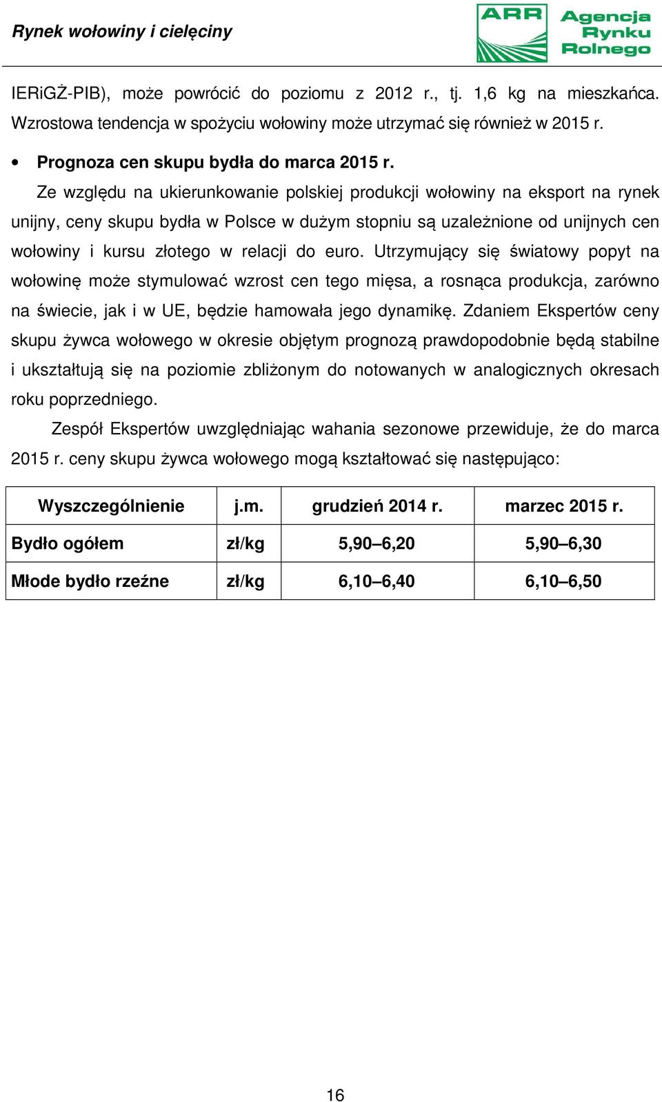 Ze względu na ukierunkowanie polskiej produkcji wołowiny na eksport na rynek unijny, ceny skupu bydła w Polsce w dużym stopniu są uzależnione od unijnych cen wołowiny i kursu złotego w relacji do