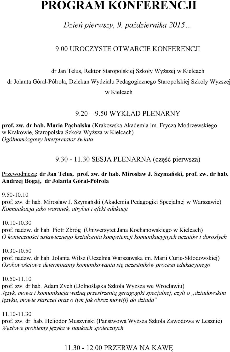 50 WYKŁAD PLENARNY prof. zw. dr hab. Maria Pąchalska (Krakowska Akademia im. Frycza Modrzewskiego w Krakowie, Staropolska Szkoła Wyższa w Kielcach) Ogólnomózgowy interpretator świata 9.30-11.