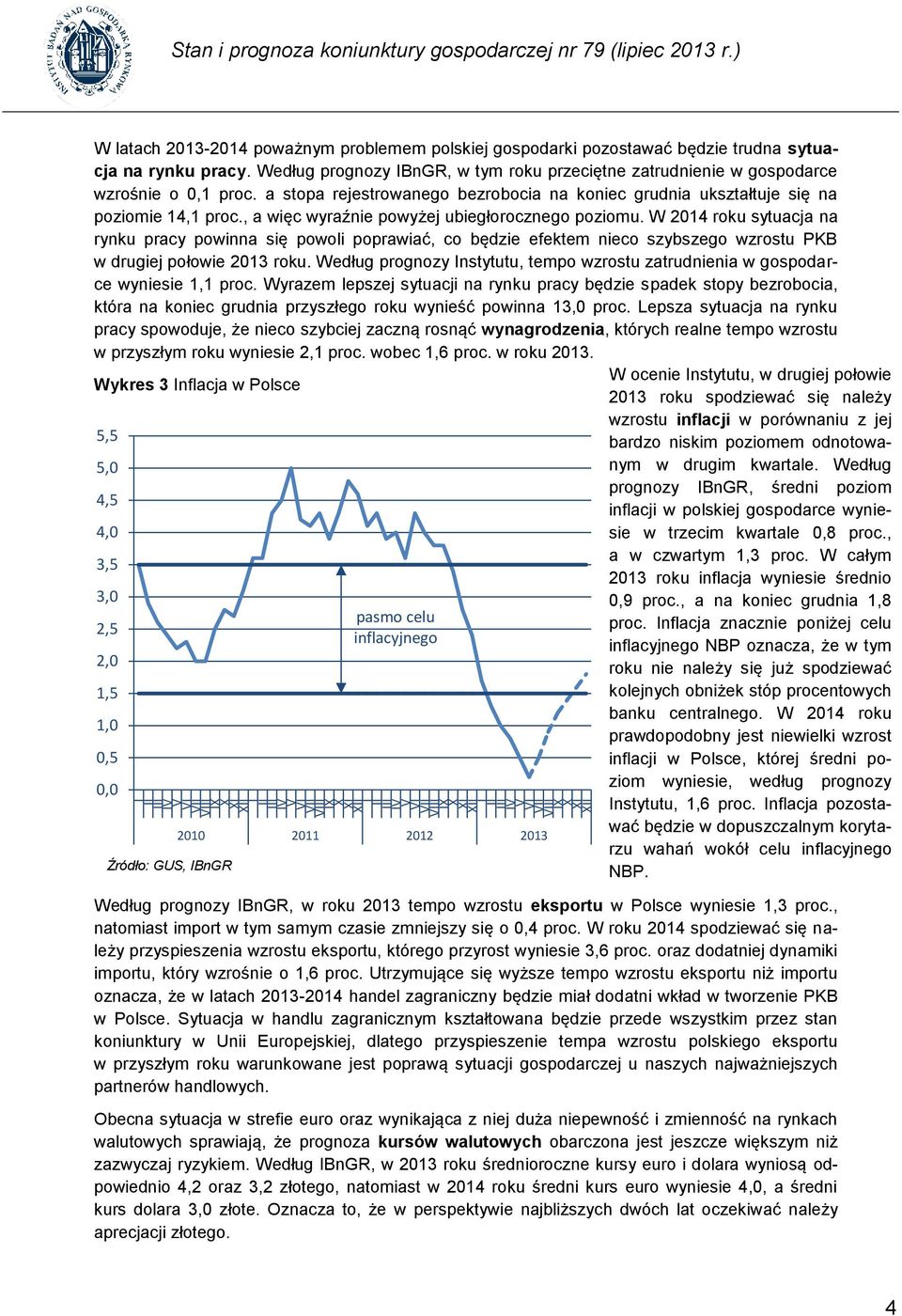 , a więc wyraźnie powyżej ubiegłorocznego poziomu. W 2014 roku sytuacja na rynku pracy powinna się powoli poprawiać, co będzie efektem nieco szybszego wzrostu PKB w drugiej połowie 2013 roku.