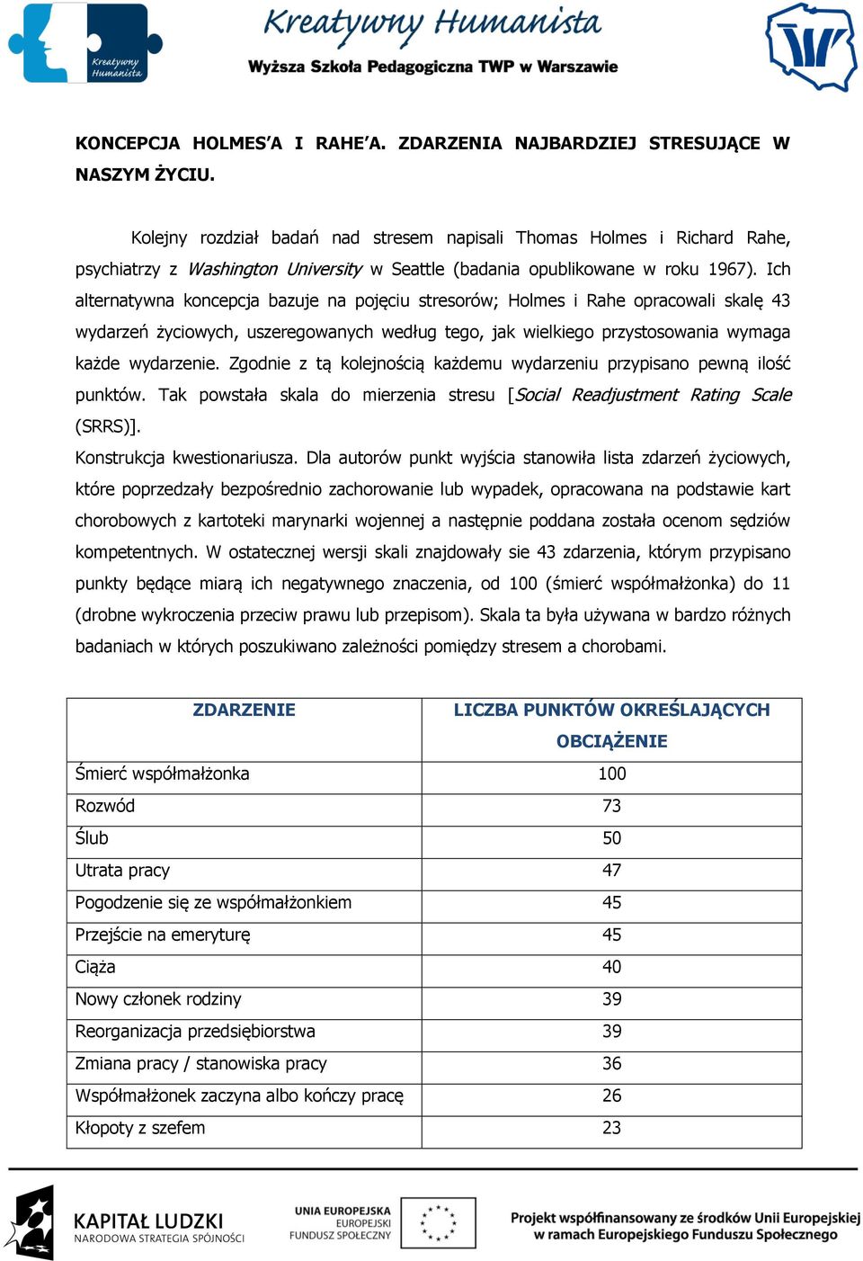 Ich alternatywna koncepcja bazuje na pojęciu stresorów; Holmes i Rahe opracowali skalę 43 wydarzeń życiowych, uszeregowanych według tego, jak wielkiego przystosowania wymaga każde wydarzenie.