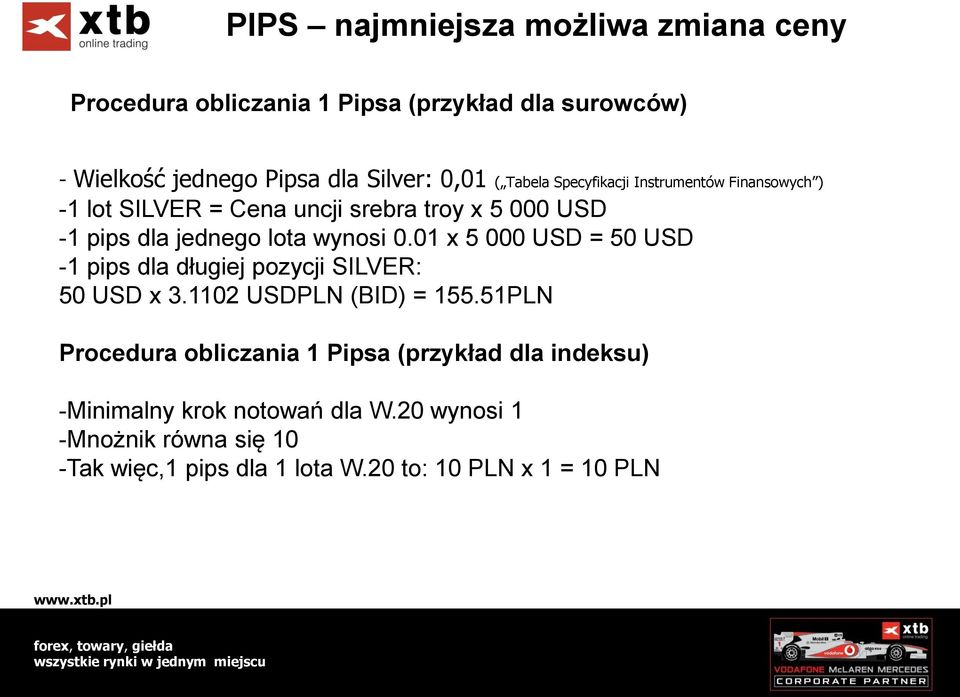 01 x 5 000 USD = 50 USD -1 pips dla długiej pozycji SILVER: 50 USD x 3.1102 USDPLN (BID) = 155.