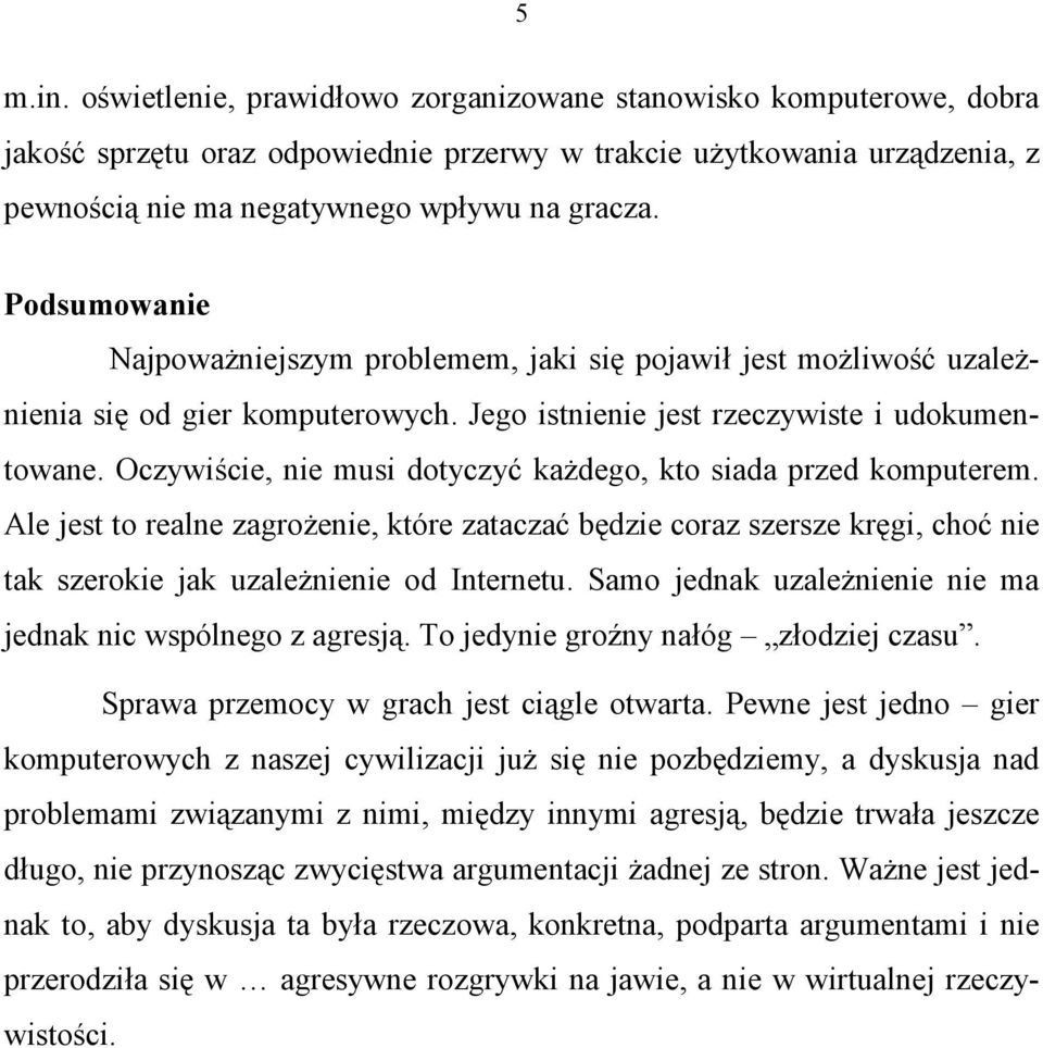Oczywiście, nie musi dotyczyć każdego, kto siada przed komputerem. Ale jest to realne zagrożenie, które zataczać będzie coraz szersze kręgi, choć nie tak szerokie jak uzależnienie od Internetu.