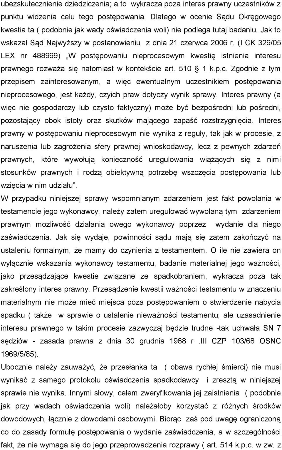 (I CK 329/05 LEX nr 488999) W postępowaniu nieprocesowym kwestię istnienia interesu prawnego rozważa się natomiast w kontekście art. 510 1 k.p.c. Zgodnie z tym przepisem zainteresowanym, a więc ewentualnym uczestnikiem postępowania nieprocesowego, jest każdy, czyich praw dotyczy wynik sprawy.