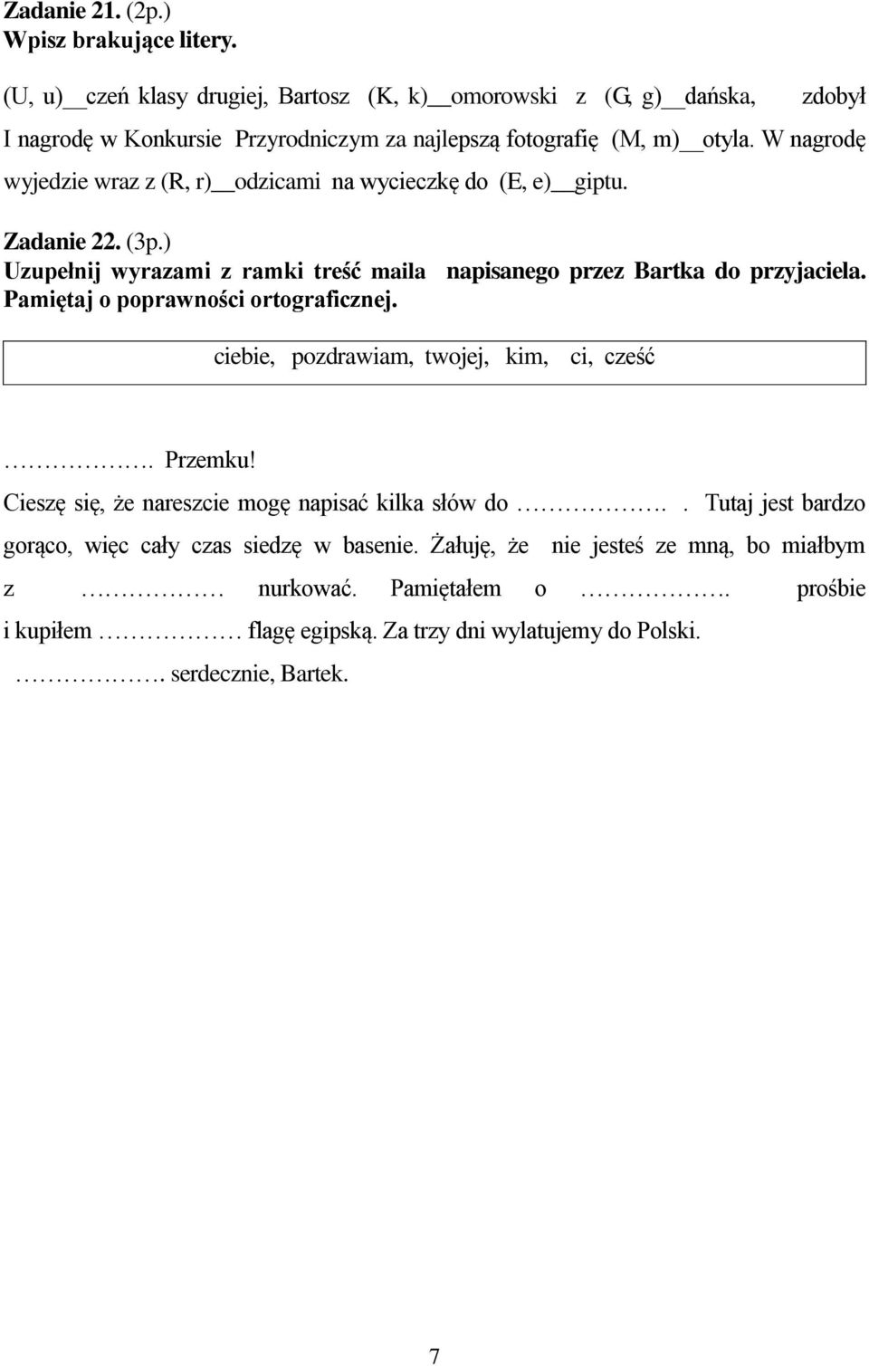 W nagrodę wyjedzie wraz z (R, r) odzicami na wycieczkę do (E, e) giptu. Zadanie 22. (3p.) Uzupełnij wyrazami z ramki treść maila napisanego przez Bartka do przyjaciela.