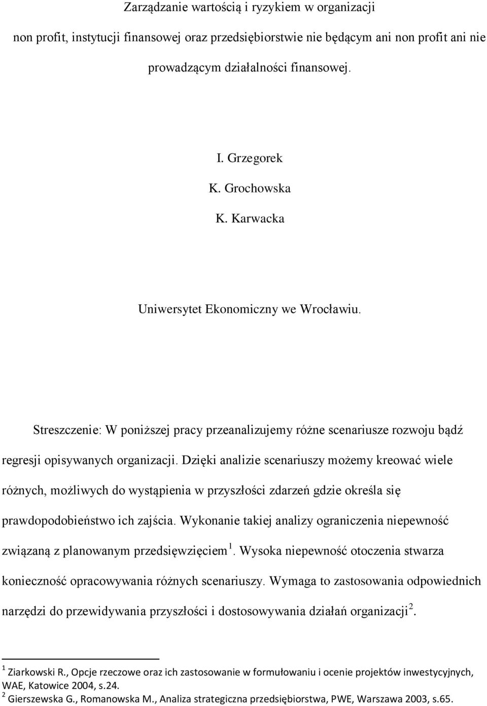 Dzięki analizie scenariuszy możemy kreować wiele różnych, możliwych do wystąpienia w przyszłości zdarzeń gdzie określa się prawdopodobieństwo ich zajścia.