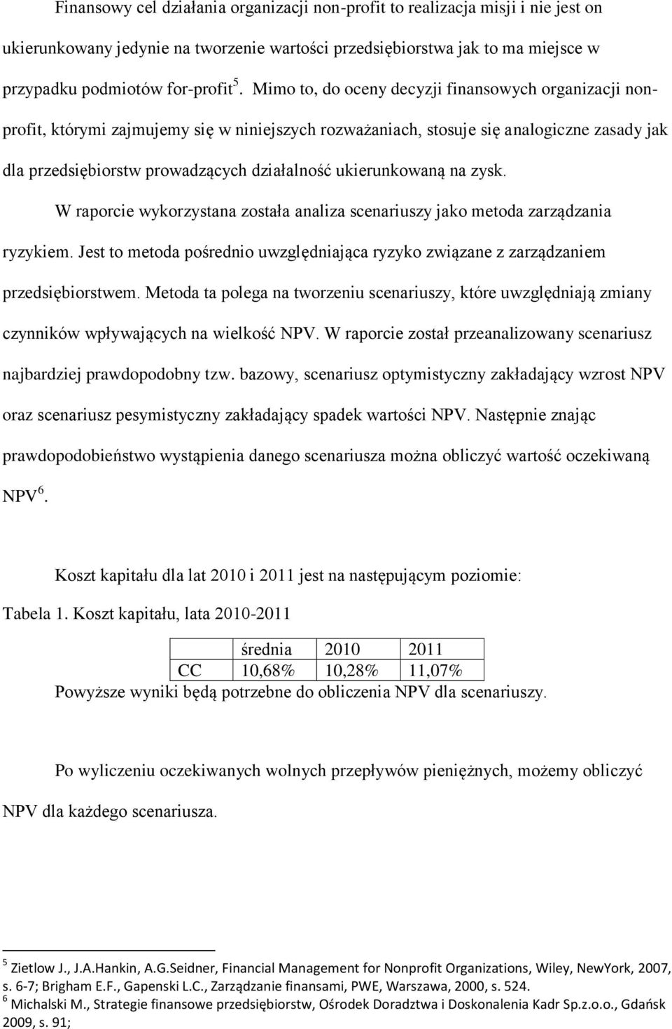 ukierunkowaną na zysk. W raporcie wykorzystana została analiza scenariuszy jako metoda zarządzania ryzykiem. Jest to metoda pośrednio uwzględniająca ryzyko związane z zarządzaniem przedsiębiorstwem.