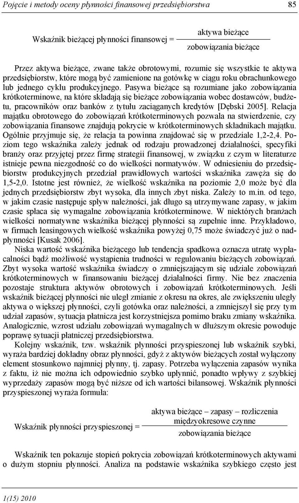 Pasywa bieżące są rozumiane jako zobowiązania krótkoterminowe, na które składają się bieżące zobowiązania wobec dostawców, budżetu, pracowników oraz banków z tytułu zaciąganych kredytów [Dębski 2005].