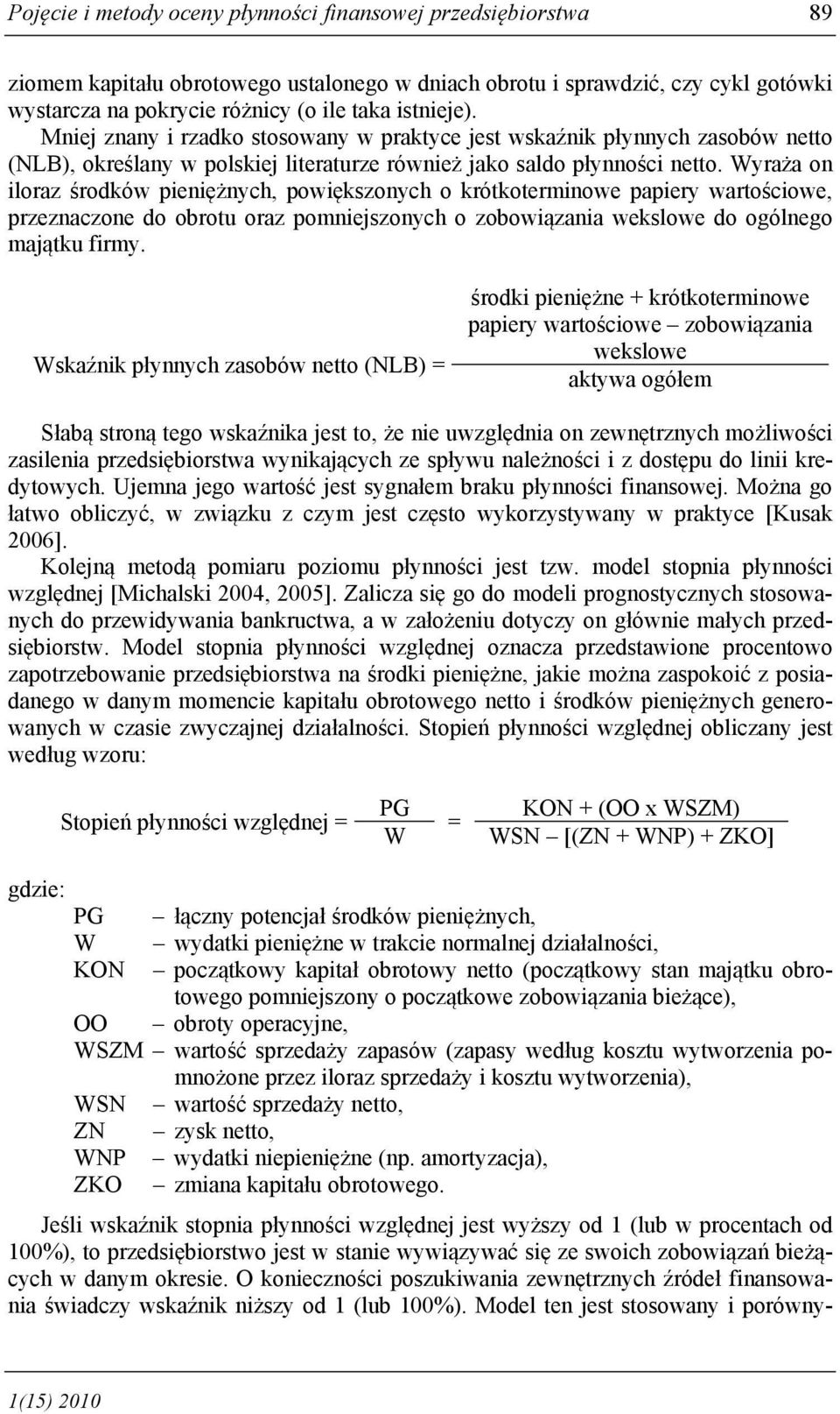 Wyraża on iloraz środków pieniężnych, powiększonych o krótkoterminowe papiery wartościowe, przeznaczone do obrotu oraz pomniejszonych o zobowiązania wekslowe do ogólnego majątku firmy.