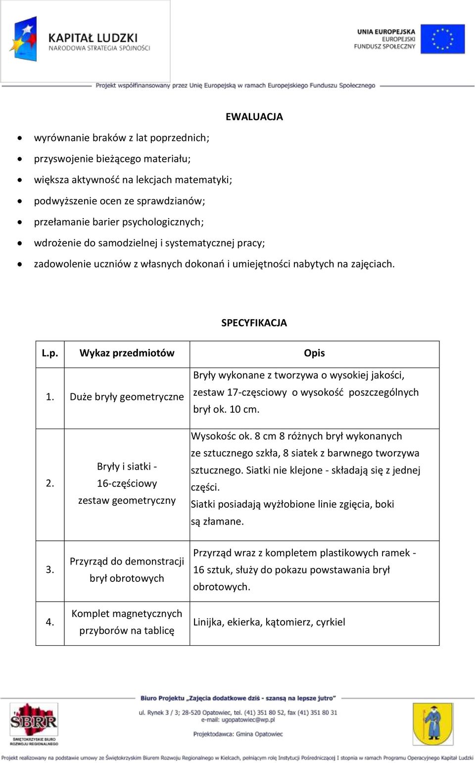 Duże bryły geometryczne Bryły wykonane z tworzywa o wysokiej jakości, zestaw 17-częsciowy o wysokość poszczególnych brył ok. 10 cm. 2. Bryły i siatki - 16-częściowy zestaw geometryczny Wysokośc ok.