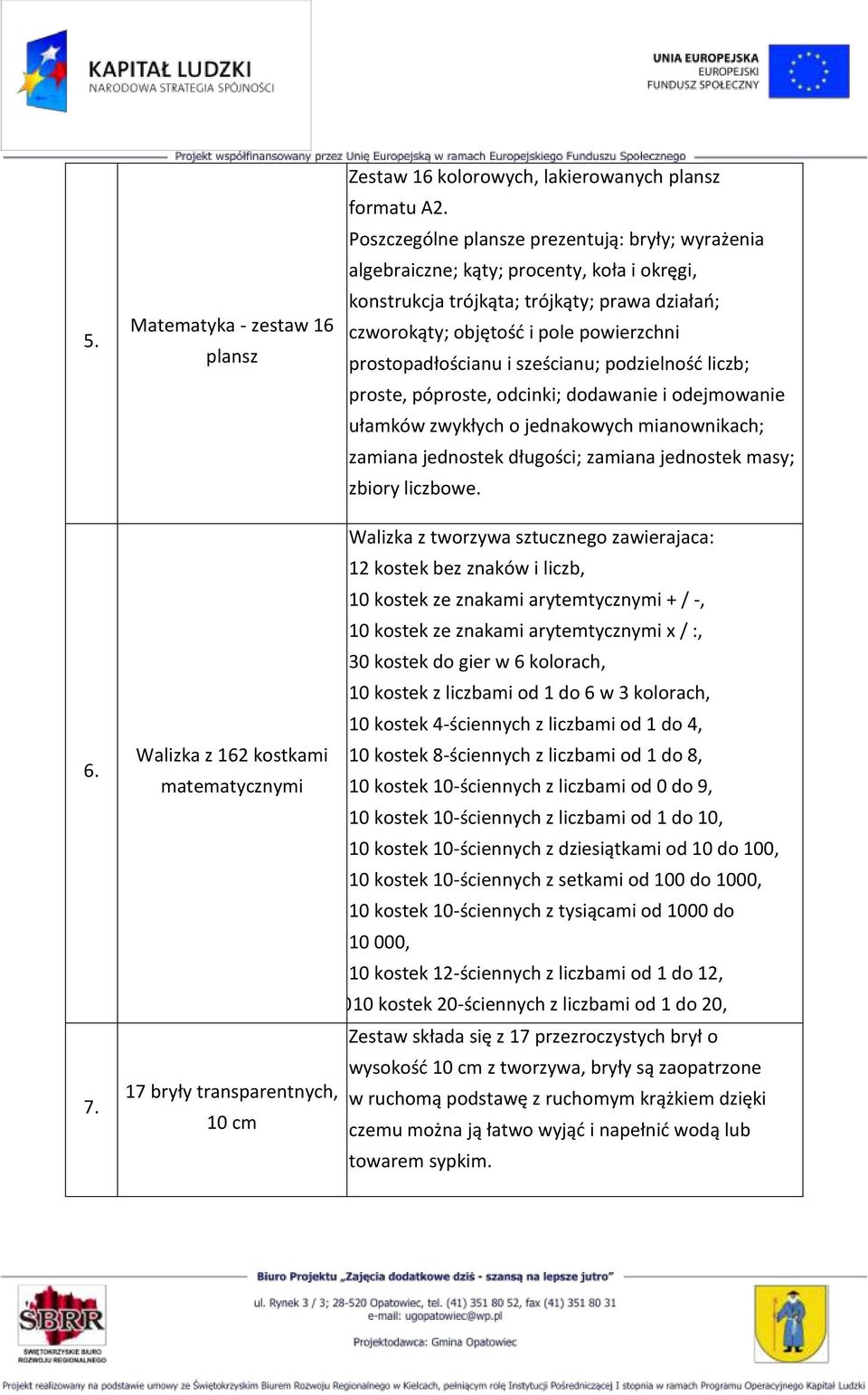 i sześcianu; podzielność liczb; proste, póproste, odcinki; dodawanie i odejmowanie ułamków zwykłych o jednakowych mianownikach; zamiana jednostek długości; zamiana jednostek masy; zbiory liczbowe. 6.