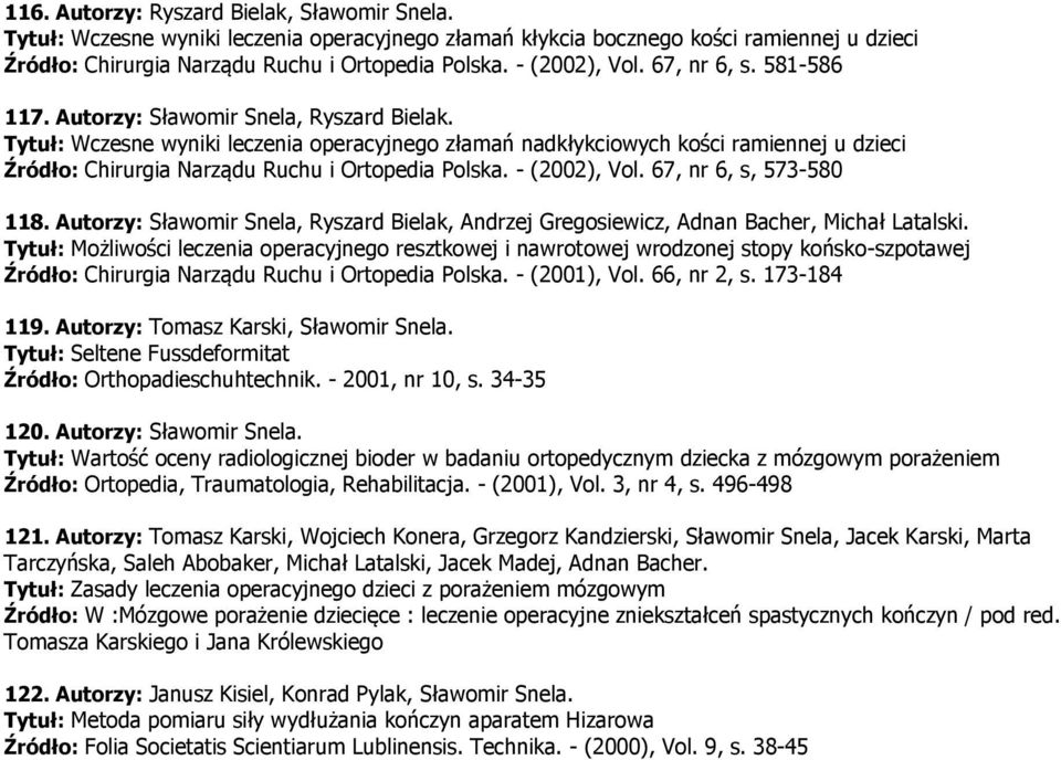 Tytuł: Wczesne wyniki leczenia operacyjnego złamań nadkłykciowych kości ramiennej u dzieci Źródło: Chirurgia Narządu Ruchu i Ortopedia Polska. - (2002), Vol. 67, nr 6, s, 573-580 118.