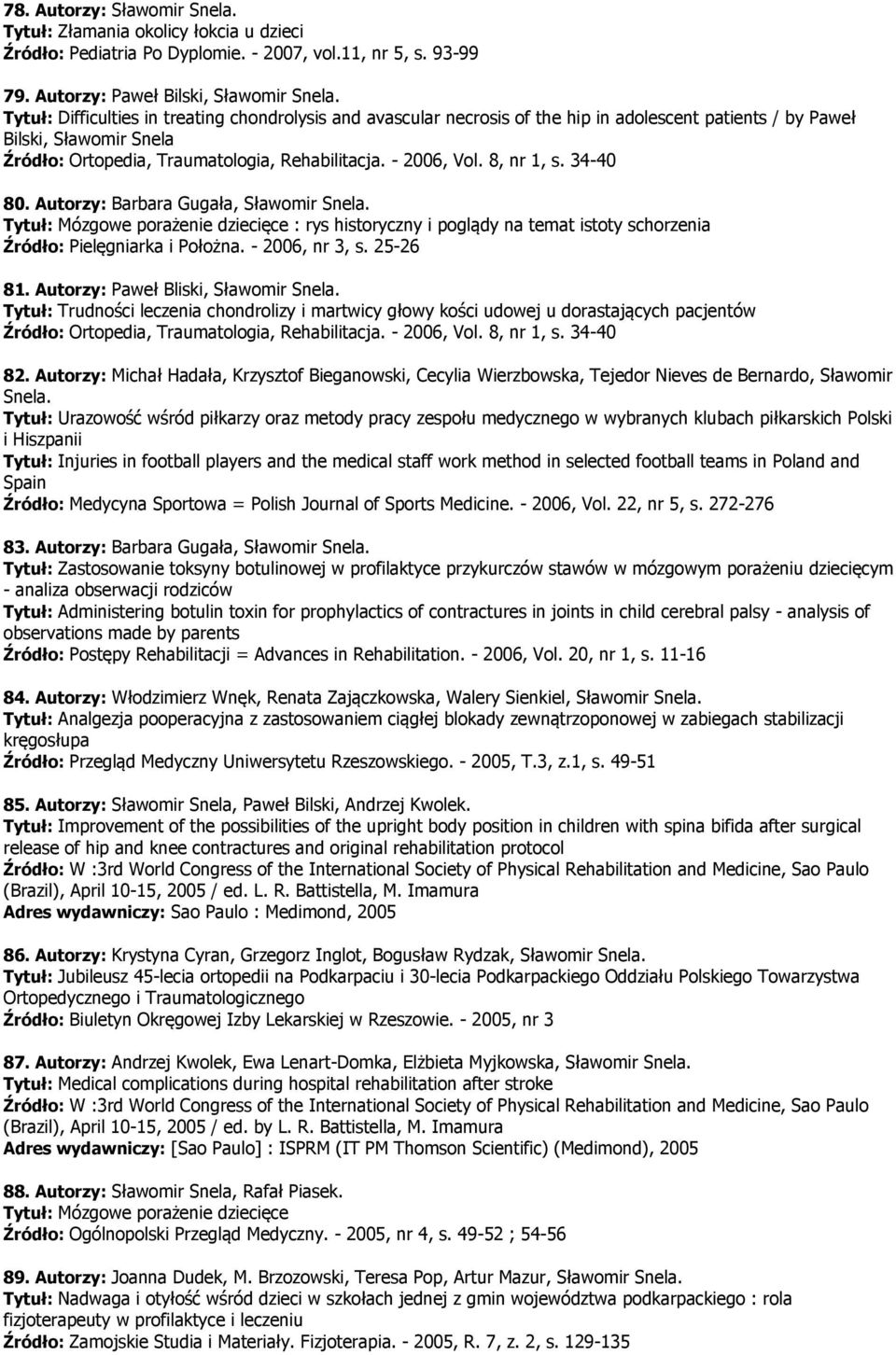 8, nr 1, s. 34-40 80. Autorzy: Barbara Gugała, Sławomir Snela. Tytuł: Mózgowe porażenie dziecięce : rys historyczny i poglądy na temat istoty schorzenia Źródło: Pielęgniarka i Położna.