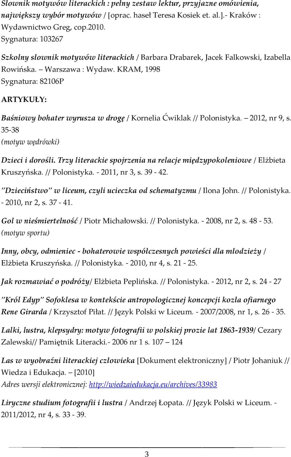 KRAM, 1998 Sygnatura: 82106P ARTYKUŁY: Baśniowy bohater wyrusza w drogę / Kornelia Ćwiklak // Polonistyka. 2012, nr 9, s. 35-38 (motyw wędrówki) Dzieci i dorośli.