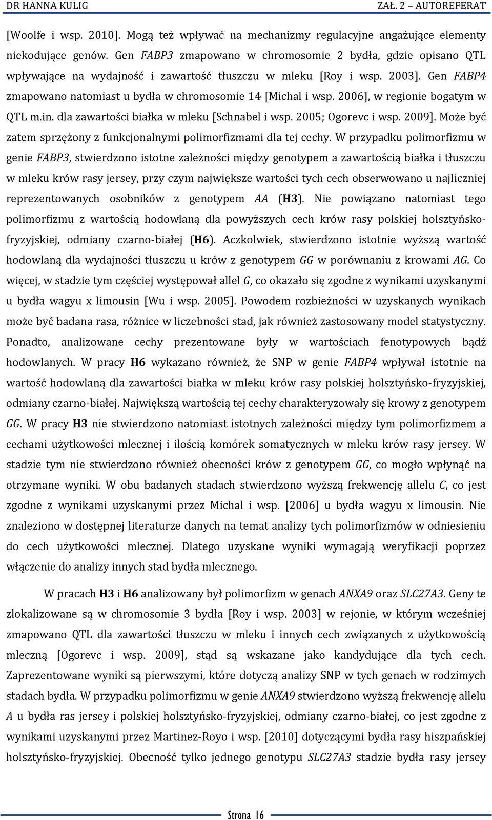 Gen FABP4 zmapowano natomiast u bydła w chromosomie 14 [Michal i wsp. 2006], w regionie bogatym w QTL m.in. dla zawartości białka w mleku [Schnabel i wsp. 2005; Ogorevc i wsp. 2009].