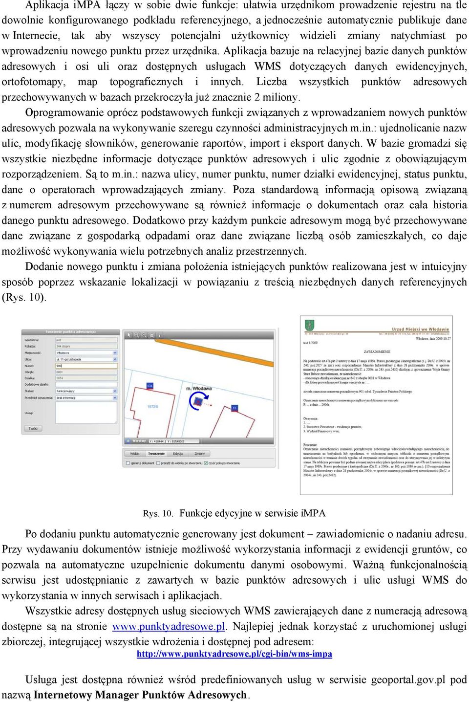 Aplikacja bazuje na relacyjnej bazie danych punktów adresowych i osi uli oraz dostępnych usługach WMS dotyczących danych ewidencyjnych, ortofotomapy, map topograficznych i innych.