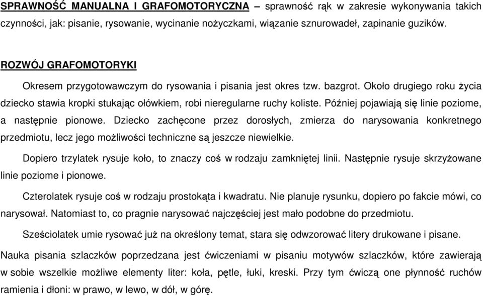 Później pojawiają się linie poziome, a następnie pionowe. Dziecko zachęcone przez dorosłych, zmierza do narysowania konkretnego przedmiotu, lecz jego możliwości techniczne są jeszcze niewielkie.