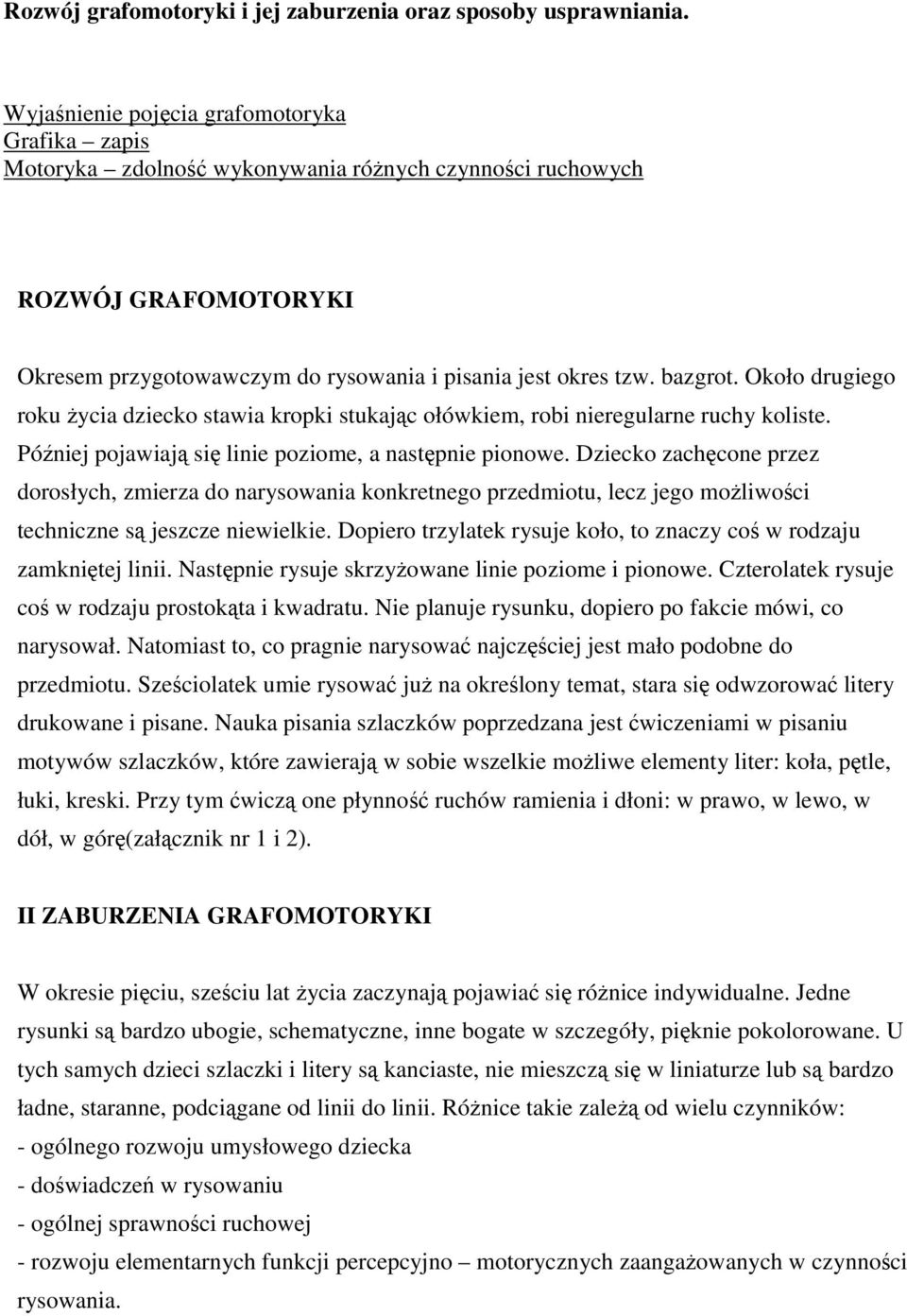 Około drugiego roku życia dziecko stawia kropki stukając ołówkiem, robi nieregularne ruchy koliste. Później pojawiają się linie poziome, a następnie pionowe.