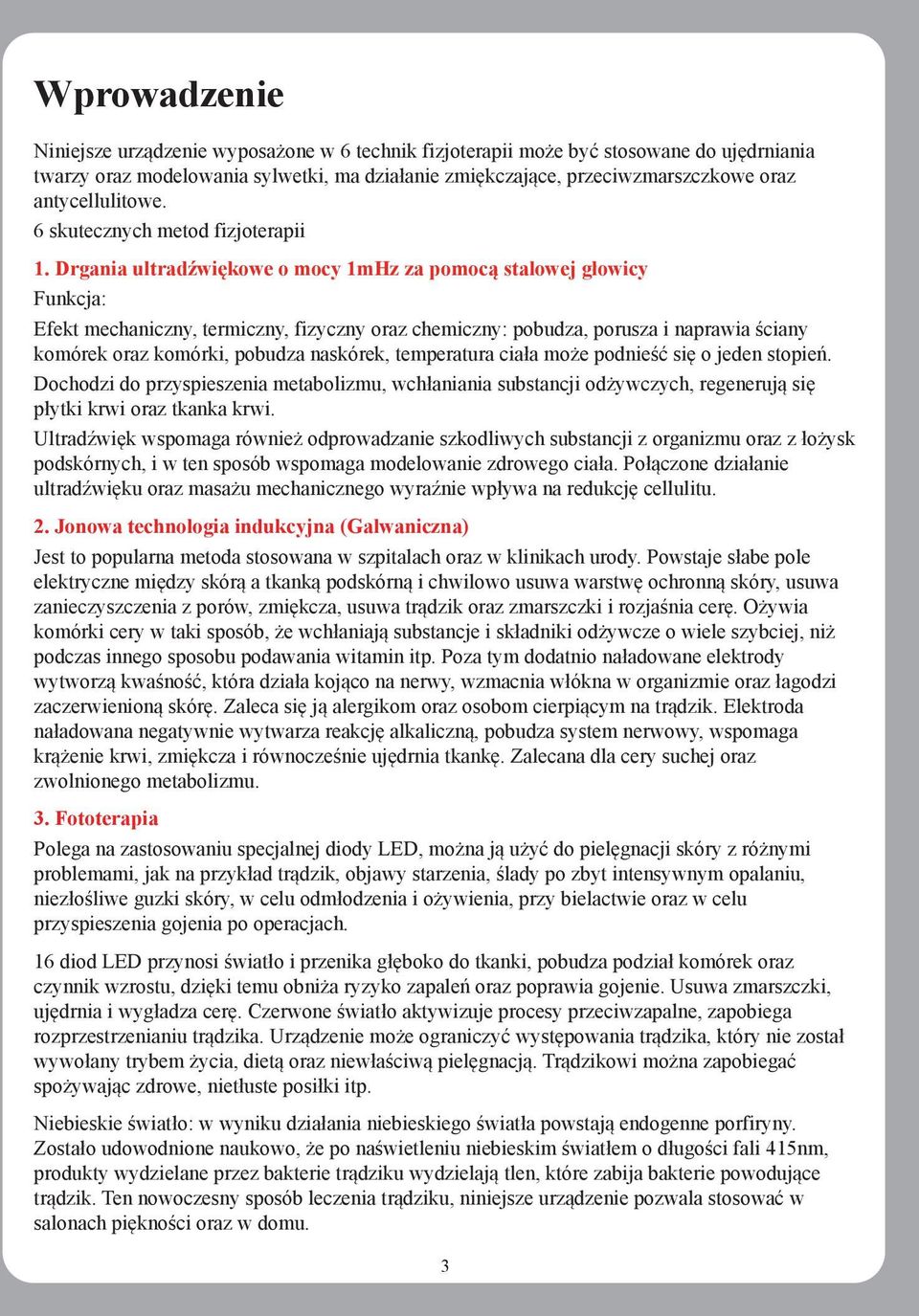 Drgania ultradźwiękowe o mocy 1mHz za pomocą stalowej głowicy Funkcja: Efekt mechaniczny, termiczny, fizyczny oraz chemiczny: pobudza, porusza i naprawia ściany komórek oraz komórki, pobudza