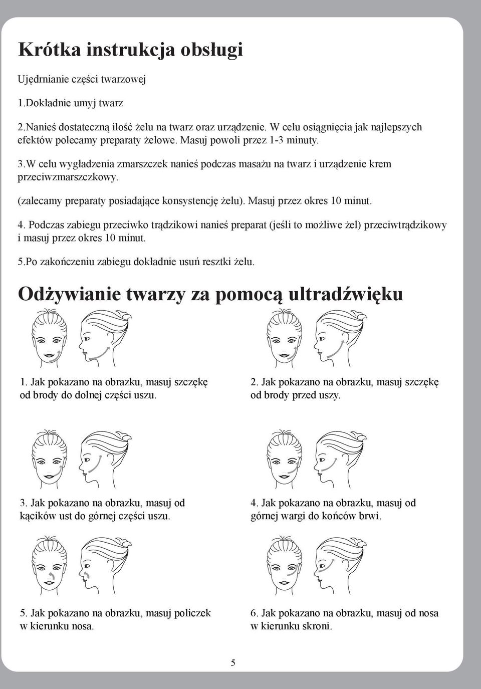 W celu wygładzenia zmarszczek nanieś podczas masażu na twarz i urządzenie krem przeciwzmarszczkowy. (zalecamy preparaty posiadające konsystencję żelu). Masuj przez okres 10 minut. 4.