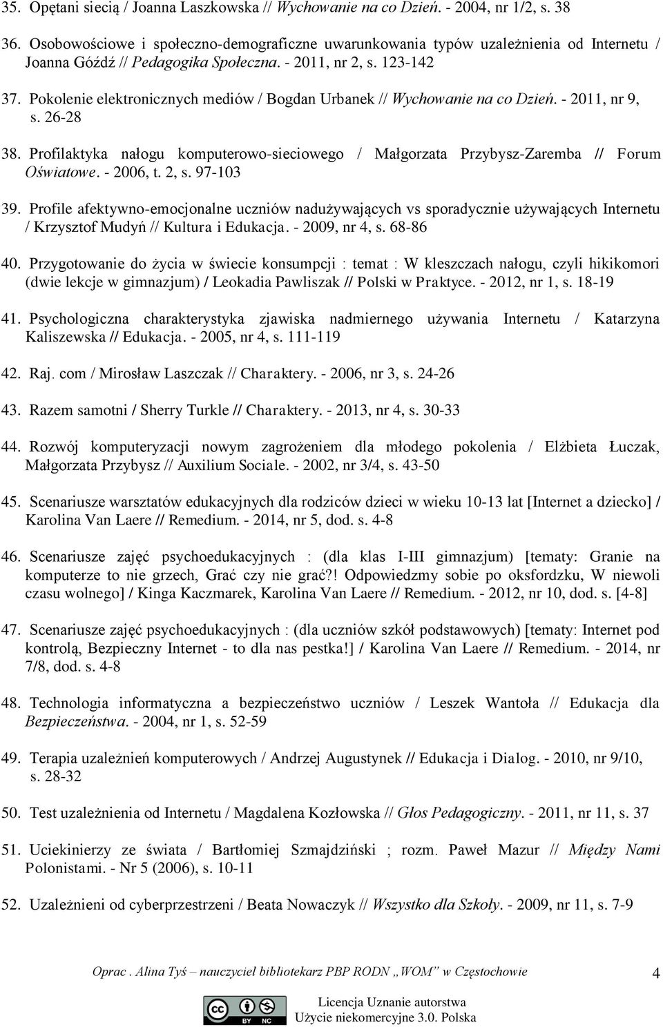 Pokolenie elektronicznych mediów / Bogdan Urbanek // Wychowanie na co Dzień. - 2011, nr 9, s. 26-28 38. Profilaktyka nałogu komputerowo-sieciowego / Małgorzata Przybysz-Zaremba // Forum Oświatowe.
