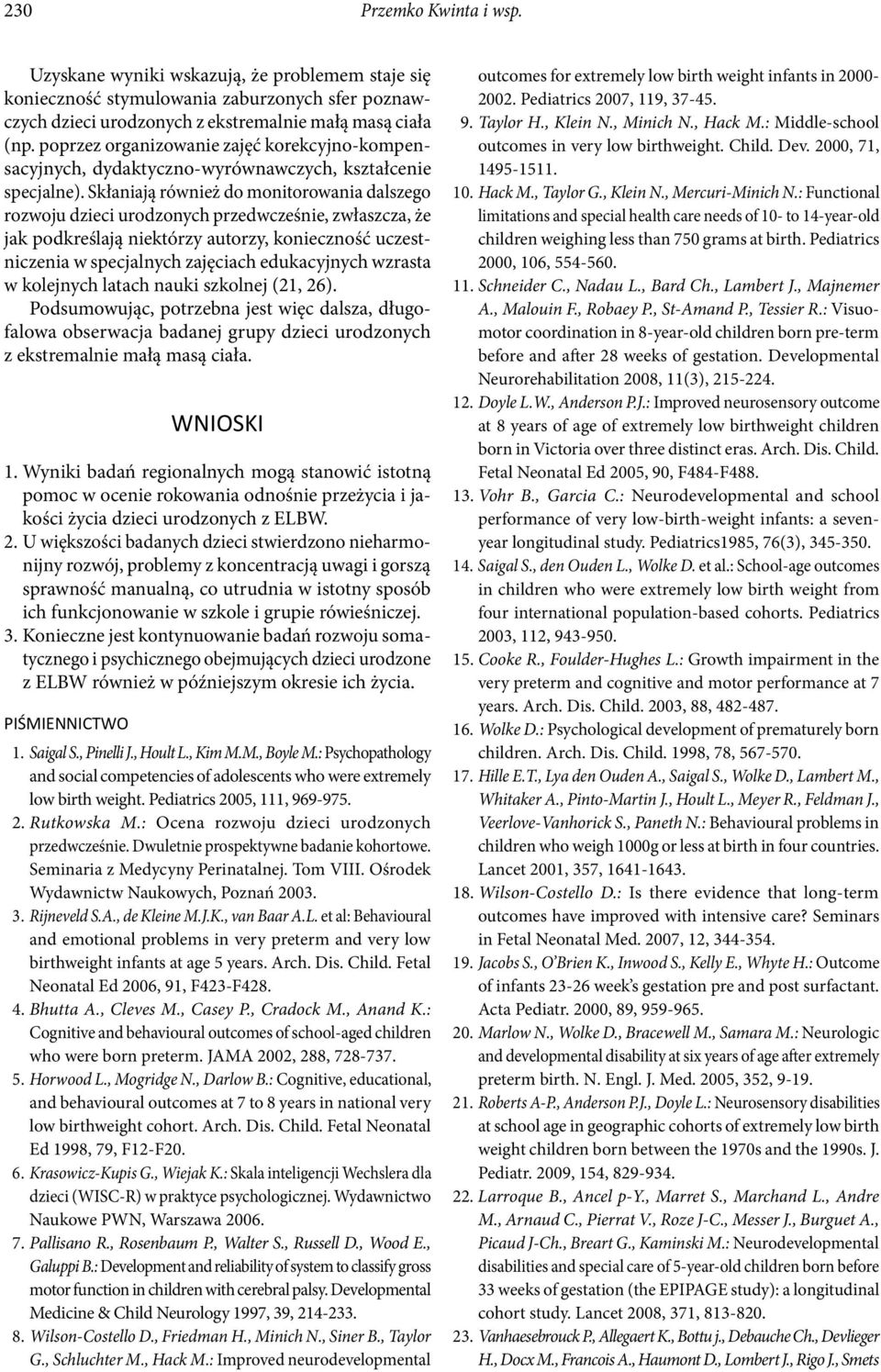 Skłaniają również do monitorowania dalszego rozwoju dzieci urodzonych przedwcześnie, zwłaszcza, że jak podkreślają niektórzy autorzy, konieczność uczestniczenia w specjalnych zajęciach edukacyjnych