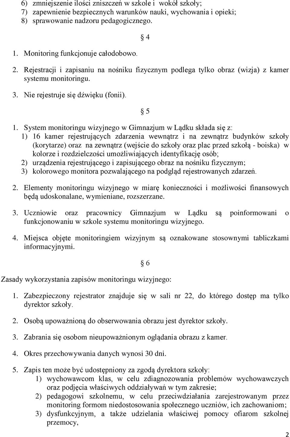 System monitoringu wizyjnego w Gimnazjum w Lądku składa się z: 1) 16 kamer rejestrujących zdarzenia wewnątrz i na zewnątrz budynków szkoły (korytarze) oraz na zewnątrz (wejście do szkoły oraz plac