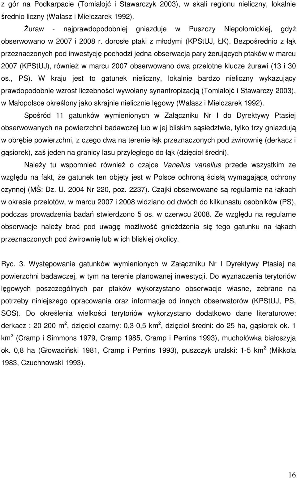 Bezpośrednio z łąk przeznaczonych pod inwestycję pochodzi jedna obserwacja pary Ŝerujących ptaków w marcu 2007 (KPStUJ), równieŝ w marcu 2007 obserwowano dwa przelotne klucze Ŝurawi (13 i 30 os., PS).