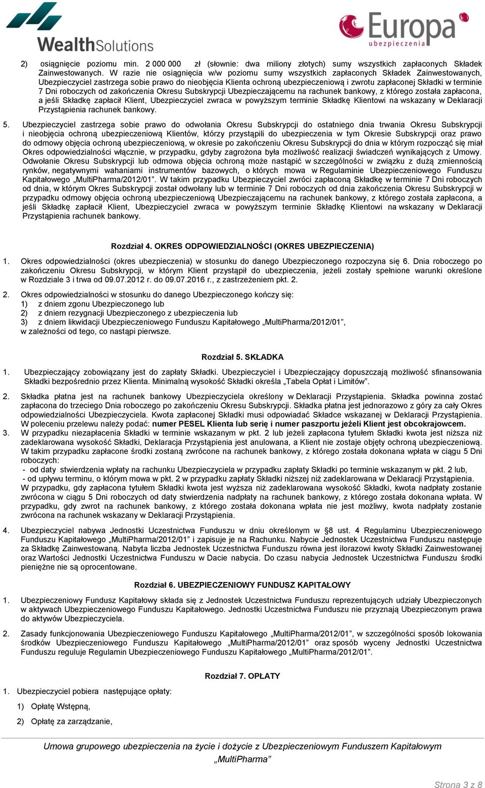 w terminie 7 Dni roboczych od zakończenia Okresu Subskrypcji Ubezpieczającemu na rachunek bankowy, z którego została zapłacona, a jeśli Składkę zapłacił Klient, Ubezpieczyciel zwraca w powyższym