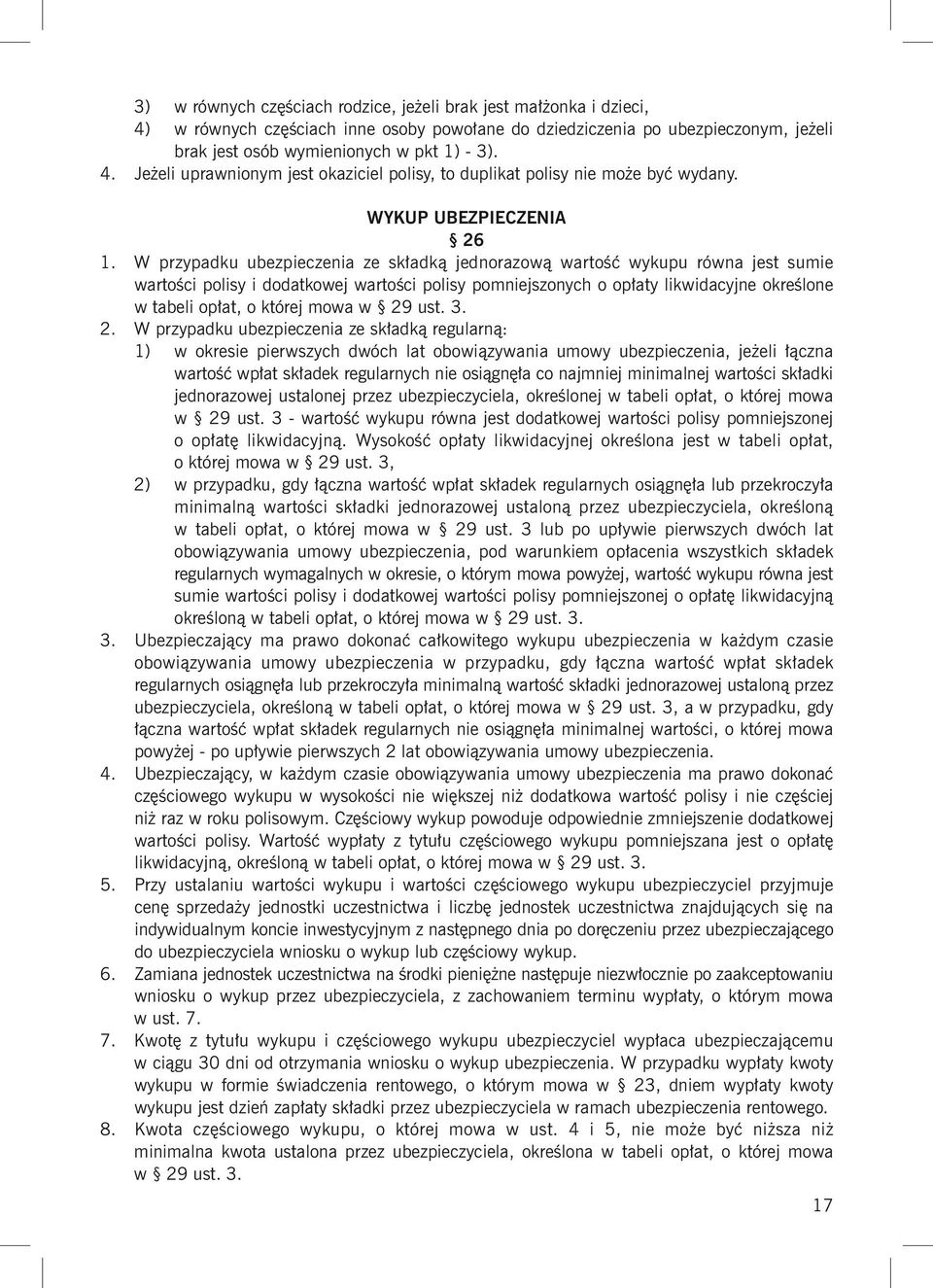 W przypadku ubezpieczenia ze składką jednorazową wartość wykupu równa jest sumie wartości polisy i dodatkowej wartości polisy pomniejszonych o opłaty likwidacyjne określone w tabeli opłat, o której