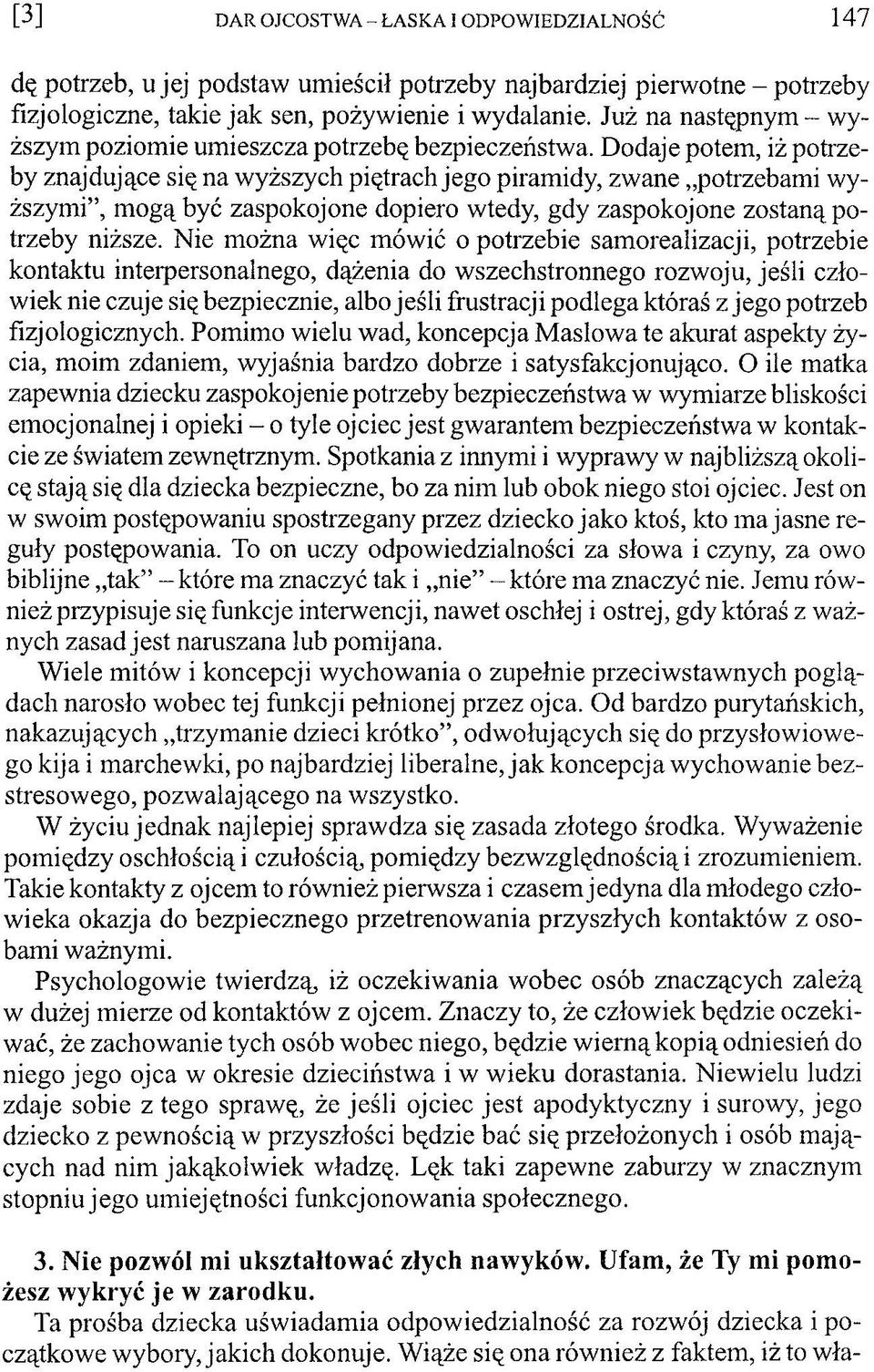 Dodaje potem, iż potrzeby znajdujące się na wyższych piętrach jego piramidy, zwane potrzebami wyższymi, mogą być zaspokojone dopiero wtedy, gdy zaspokojone zostaną potrzeby niższe.