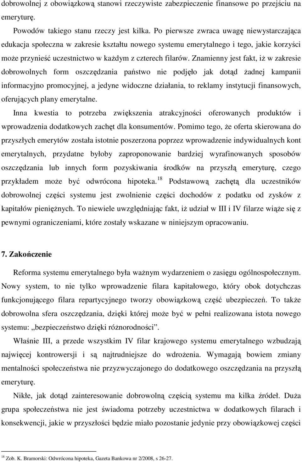 Znamienny jest fakt, iż w zakresie dobrowolnych form oszczędzania państwo nie podjęło jak dotąd żadnej kampanii informacyjno promocyjnej, a jedyne widoczne działania, to reklamy instytucji