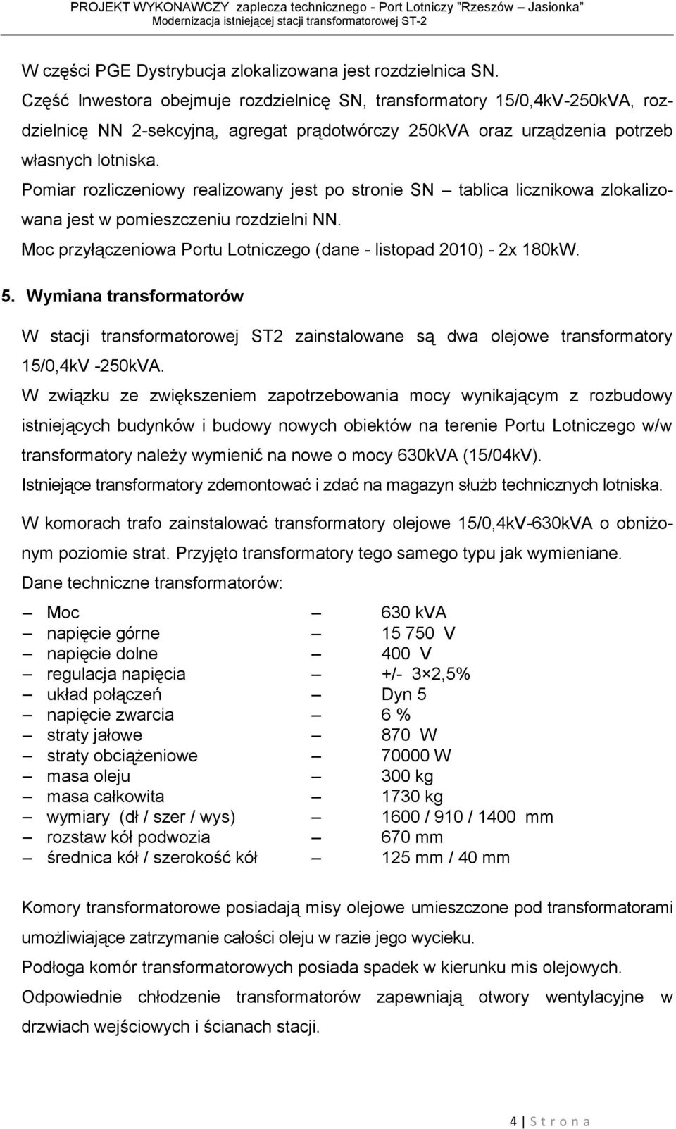 Pomiar rozliczeniowy realizowany jest po stronie SN tablica licznikowa zlokalizowana jest w pomieszczeniu rozdzielni NN. Moc przyłączeniowa Portu Lotniczego (dane - listopad 2010) - 2x 180kW. 5.