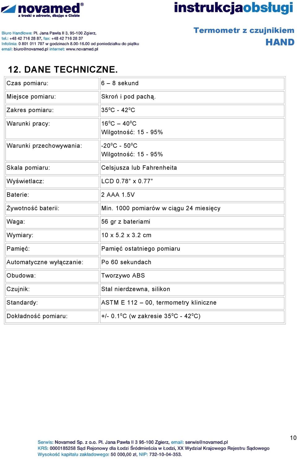 5V Żywotność baterii: Waga: Wymiary: Pamięć: Automatyczne wyłączanie: Obudowa: Czujnik: Standardy: Min. 1000 pomiarów w ciągu 24 miesięcy 56 gr z bateriami 10 x 5.