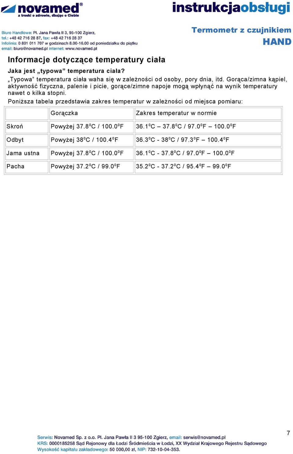 Poniższa tabela przedstawia zakres temperatur w zależności od miejsca pomiaru: Gorączka Zakres temperatur w normie Skroń Powyżej 37.8 0 C / 100.0 0 F 36.1 0 C 37.8 0 C / 97.