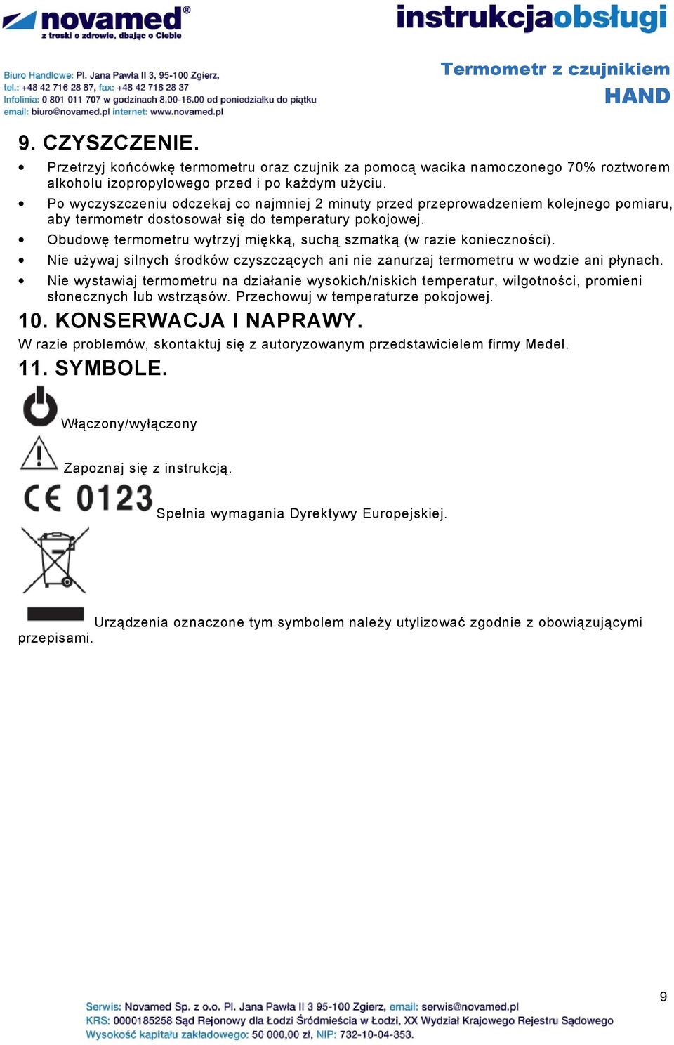 Obudowę termometru wytrzyj miękką, suchą szmatką (w razie konieczności). Nie używaj silnych środków czyszczących ani nie zanurzaj termometru w wodzie ani płynach.