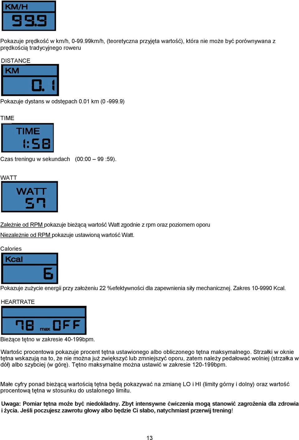 Calories Pokazuje zużycie energii przy założeniu 22 %efektywności dla zapewnienia siły mechanicznej. Zakres 10-9990 Kcal. HEARTRATE Bieżące tętno w zakresie 40-199bpm.