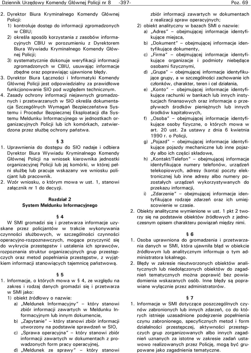 Biura Wywiadu Kryminalnego Komendy Głównej Policji; 3) systematycznie dokonuje weryfikacji informacji zgromadzonych w CBIU, usuwając informacje zbędne oraz poprawiając ujawnione błędy. 3. Dyrektor Biura Łączności i Informatyki Komendy Głównej Policji jest odpowiedzialny za prawidłowe funkcjonowanie SIO pod względem technicznym.