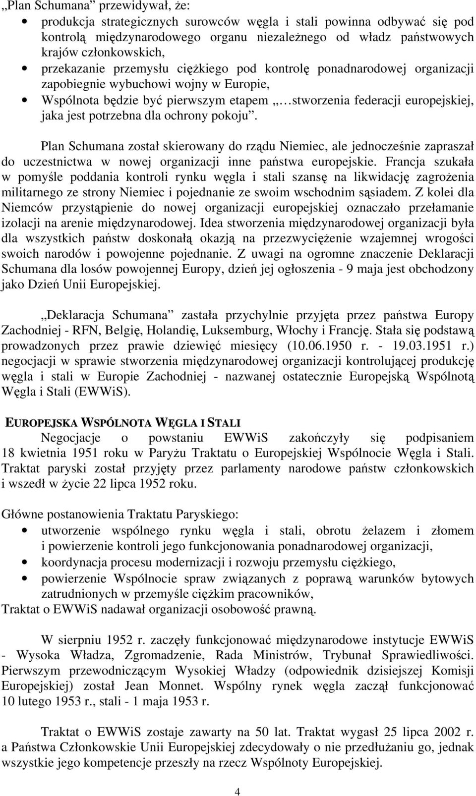 potrzebna dla ochrony pokoju. Plan Schumana został skierowany do rządu Niemiec, ale jednocześnie zapraszał do uczestnictwa w nowej organizacji inne państwa europejskie.