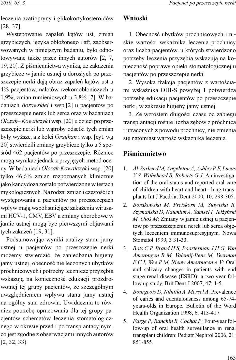 Z piśmiennictwa wynika, że zakażenia grzybicze w jamie ustnej u dorosłych po przeszczepie nerki dają obraz zapaleń kątów ust u 4% pacjentów, nalotów rzekomobłoniczych u 1,9%, zmian rumieniowych u