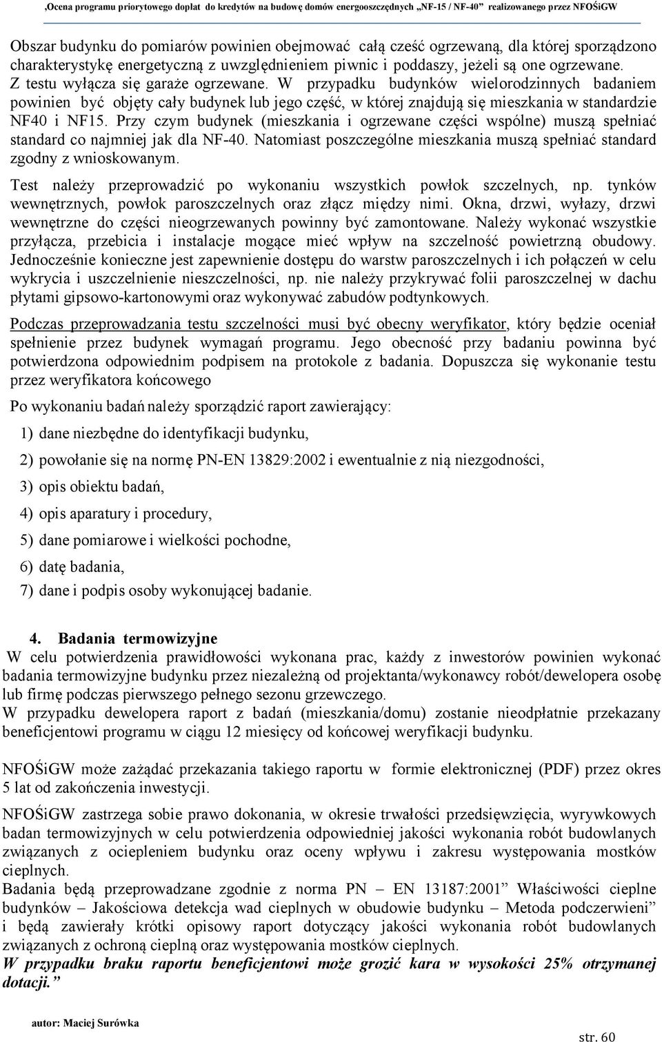 Przy czym budynek (mieszkania i ogrzewane części wspólne) muszą spełniać standard co najmniej jak dla NF-40. Natomiast poszczególne mieszkania muszą spełniać standard zgodny z wnioskowanym.