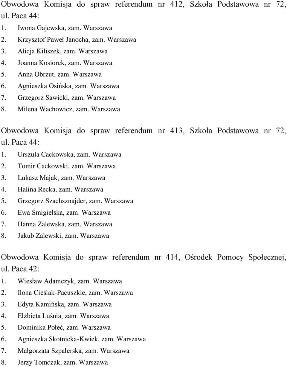 Warszawa Obwodowa Komisja do spraw referendum nr 413, Szkoła Podstawowa nr 72, ul. Paca 44: 1. Urszula Cackowska, zam. Warszawa 2. Tomir Cackowski, zam. Warszawa 3. Łukasz Majak, zam. Warszawa 4.