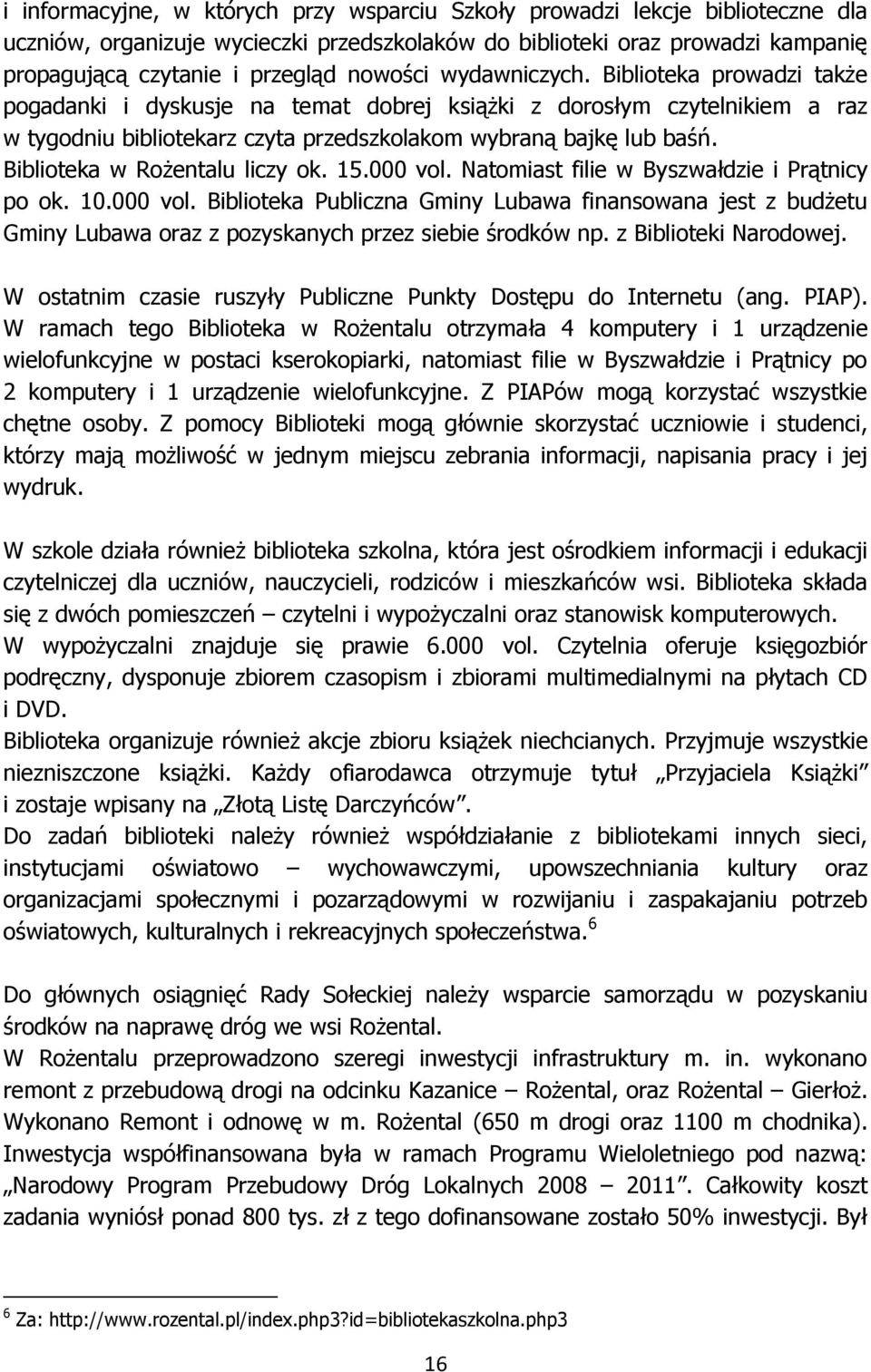 Biblioteka w Rożentalu liczy ok. 15.000 vol. Natomiast filie w Byszwałdzie i Prątnicy po ok. 10.000 vol. Biblioteka Publiczna Gminy Lubawa finansowana jest z budżetu Gminy Lubawa oraz z pozyskanych przez siebie środków np.