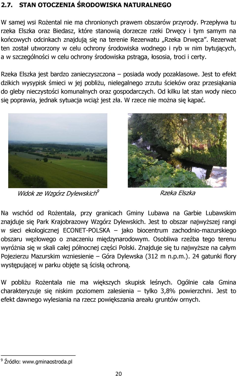Rezerwat ten został utworzony w celu ochrony środowiska wodnego i ryb w nim bytujących, a w szczególności w celu ochrony środowiska pstrąga, łososia, troci i certy.
