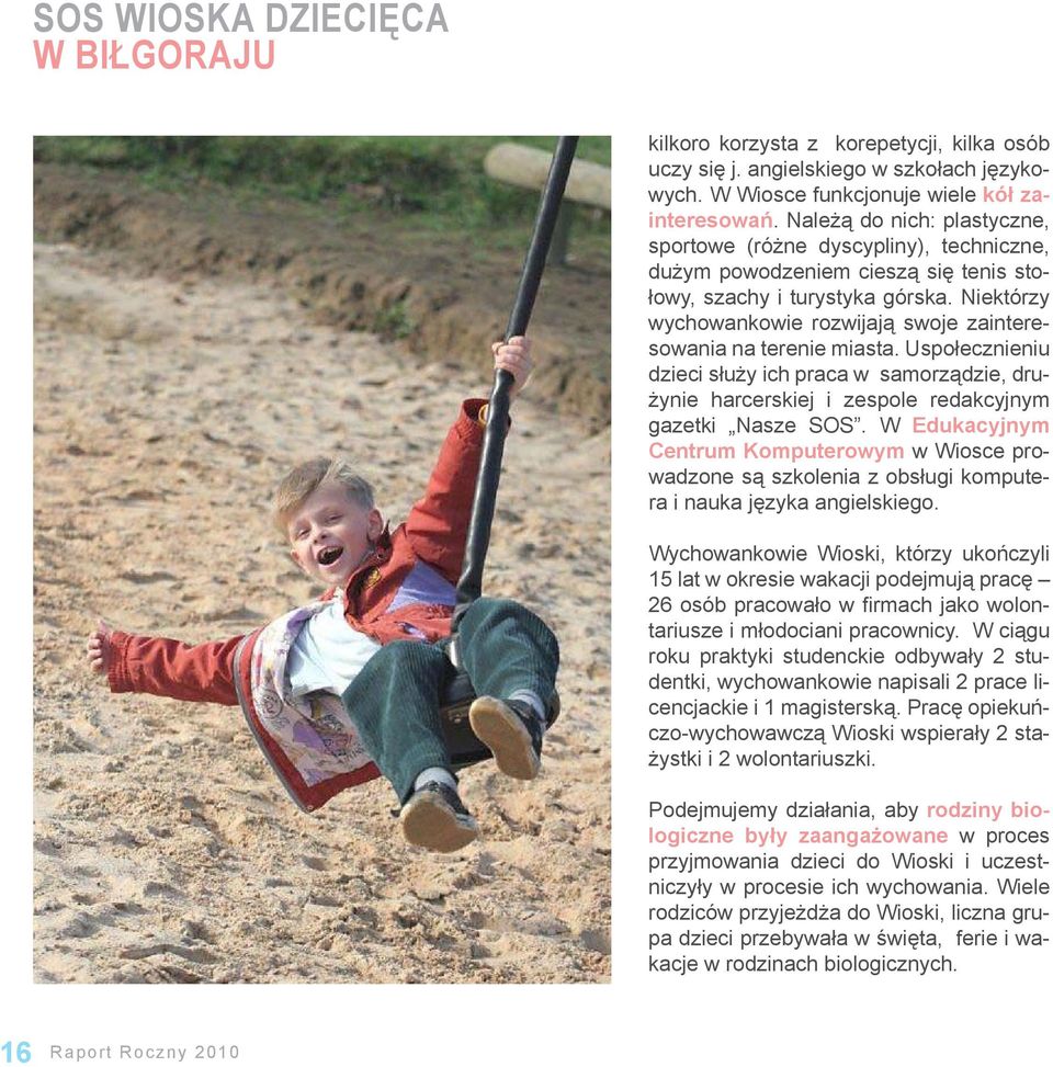 Niektórzy wychowankowie rozwijają swoje zainteresowania na terenie miasta. Uspołecznieniu dzieci służy ich praca w samorządzie, drużynie harcerskiej i zespole redakcyjnym gazetki Nasze SOS.