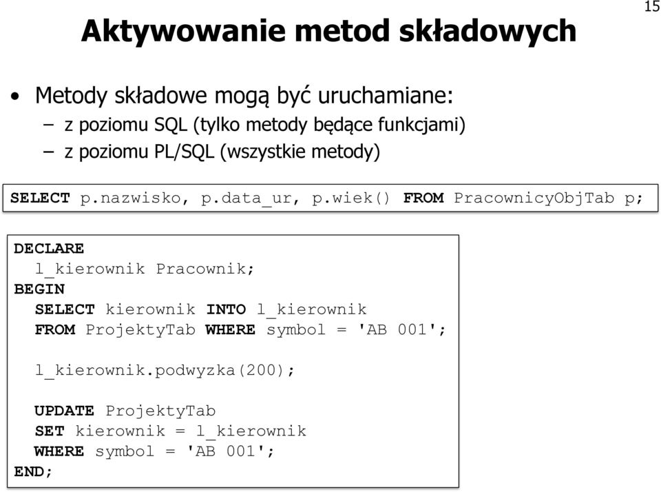 wiek() FROM PracownicyObjTab p; DECLARE l_kierownik Pracownik; BEGIN SELECT kierownik INTO l_kierownik FROM