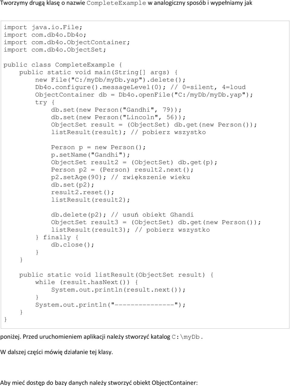 messageLevel(0); // 0=silent, 4=loud ObjectContainer db = Db4o.openFile("C:/myDb/myDb.yap"); try db.set(new Person("Gandhi", 79)); db.set(new Person("Lincoln", 56)); ObjectSet result = (ObjectSet) db.