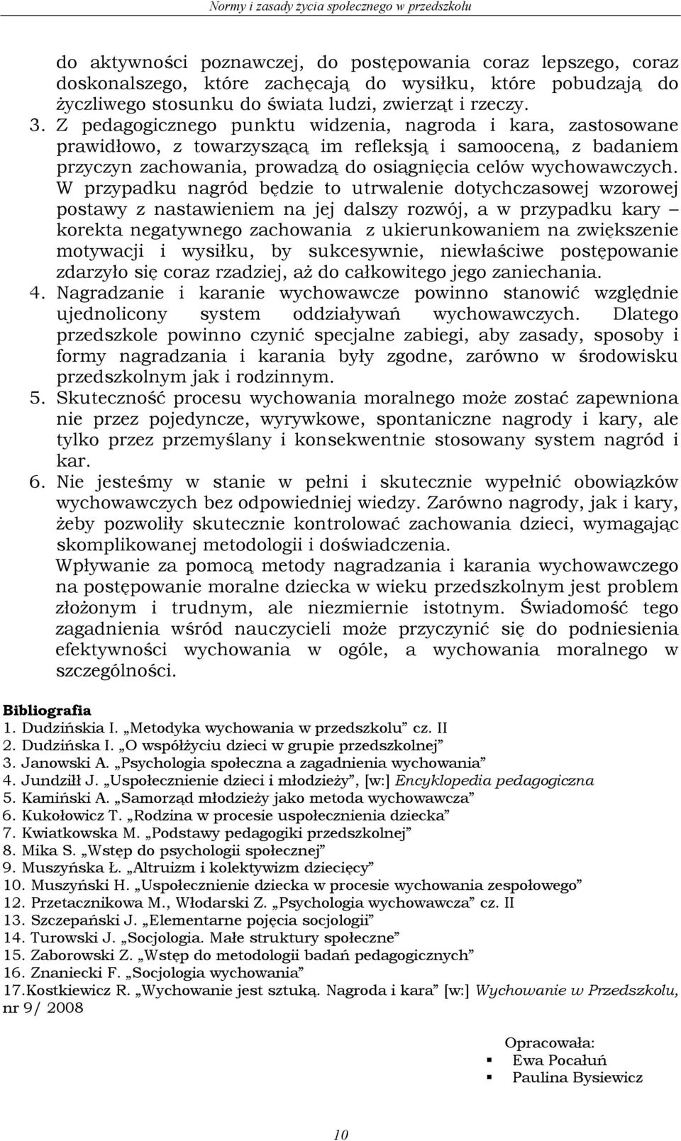 W przypadku nagród będzie to utrwalenie dotychczasowej wzorowej postawy z nastawieniem na jej dalszy rozwój, a w przypadku kary korekta negatywnego zachowania z ukierunkowaniem na zwiększenie